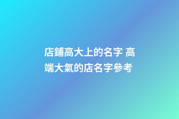 店鋪高大上的名字 高端大氣的店名字參考-第1張-店鋪起名-玄機派